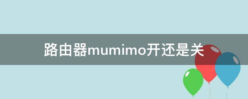 路由器mumimo开还是关