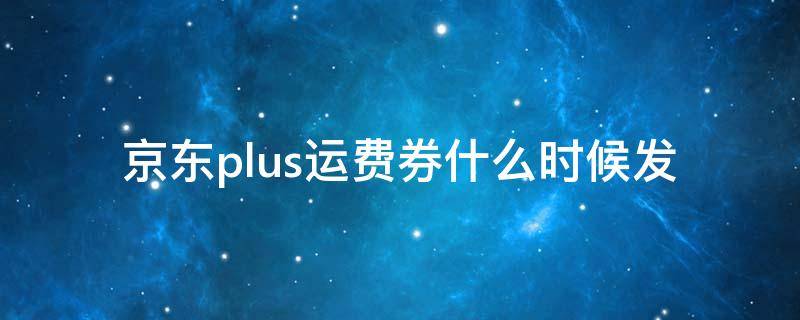 京东plus运费券什么时候发