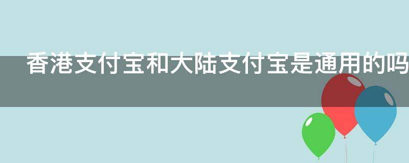 香港支付宝和大陆支付宝是通用的吗