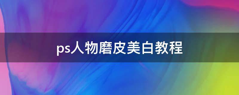 ps人物磨皮美白教程-墨子百科 ps人物磨皮美白教程