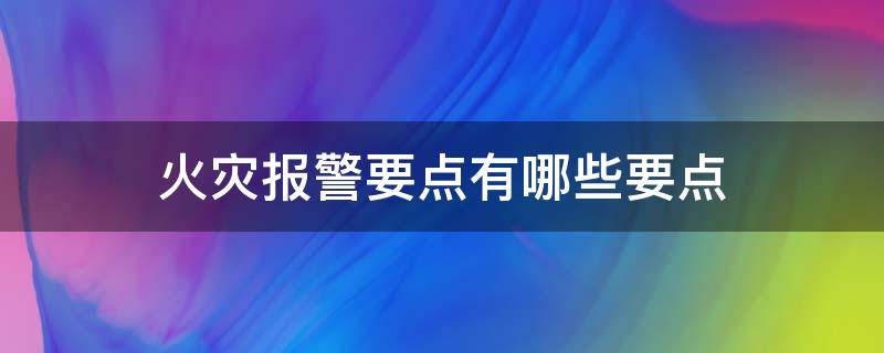 火灾报警要点有哪些要点?