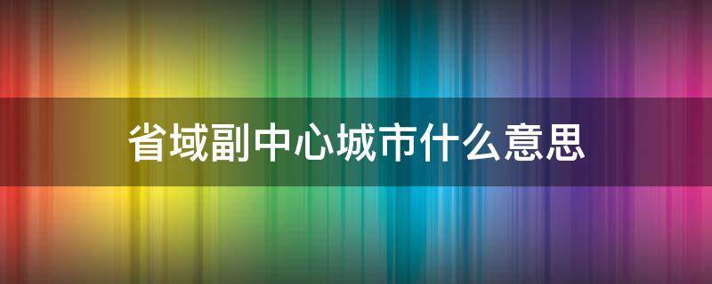 省域副中心城市什么意思