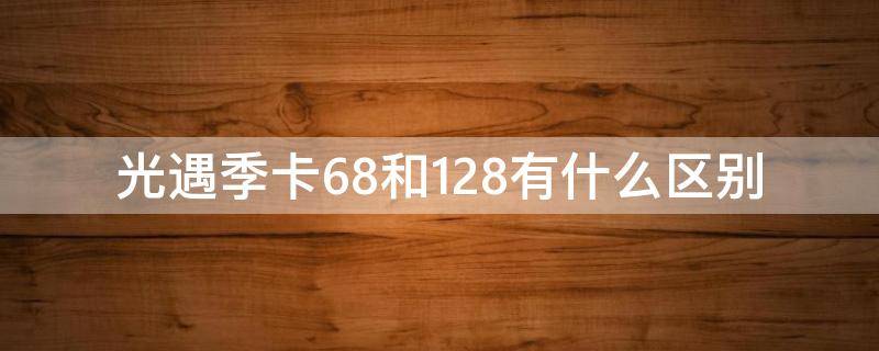 光遇季卡68和128有什么区别