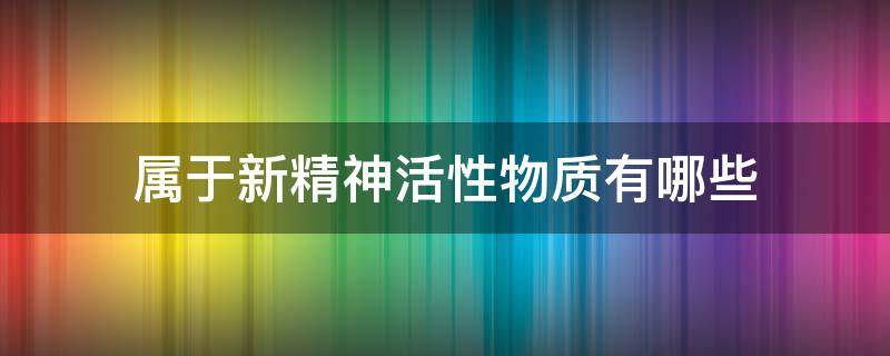 属于新精神活性物质有哪些