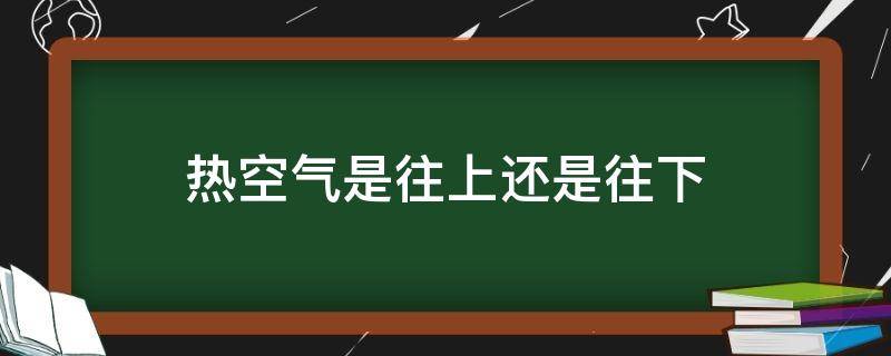 热空气是往上还是往下