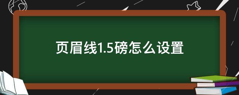 页眉线1.5磅怎么设置