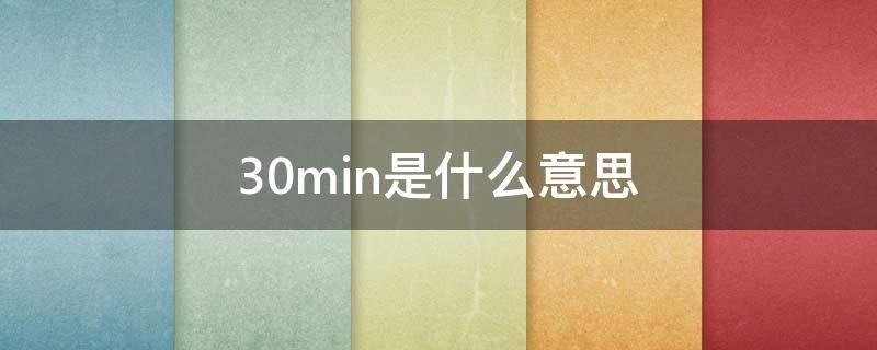 30min是什么意思-墨子百科 30min是什么意思