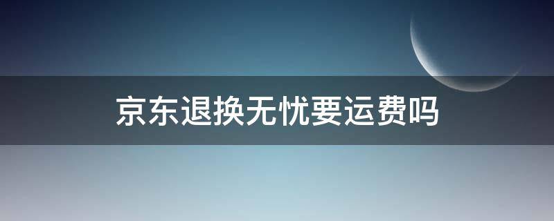 京东退换无忧要运费吗