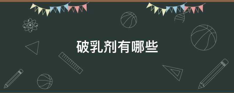 破乳剂有哪些-墨子百科 破乳剂有哪些