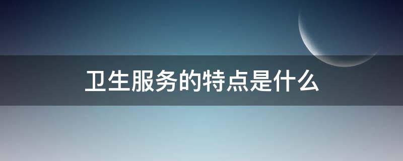 卫生服务的特点是什么