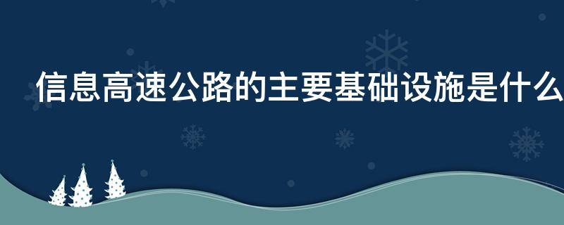 信息高速公路的主要基础设施是什么