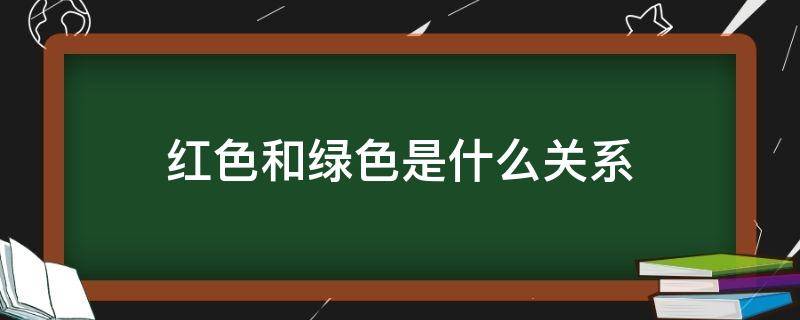 红色和绿色是什么关系