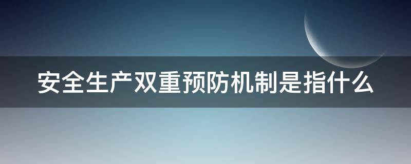 安全生产双重预防机制是指什么