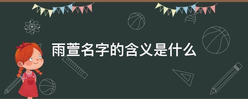雨萱名字的含义是什么-墨子百科 雨萱名字的含义是什么