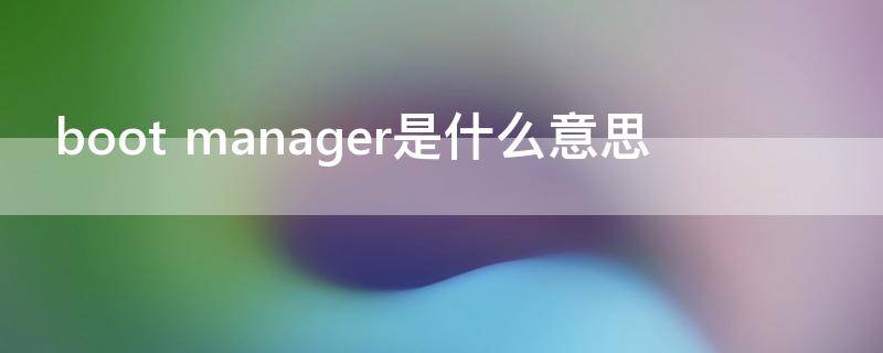 boot manager是什么意思-墨子百科 boot manager是什么意思