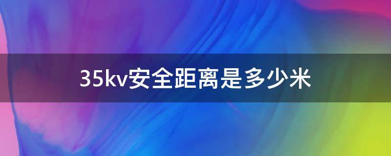 35kv安全距离是多少米-墨子百科 35kv安全距离是多少米
