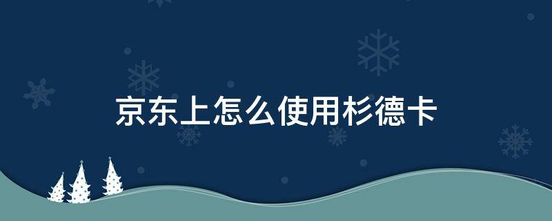 京东上怎么使用杉德卡