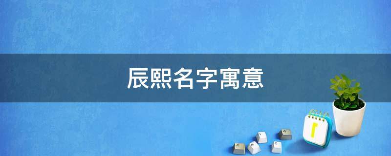 辰熙名字寓意-墨子百科 辰熙名字寓意