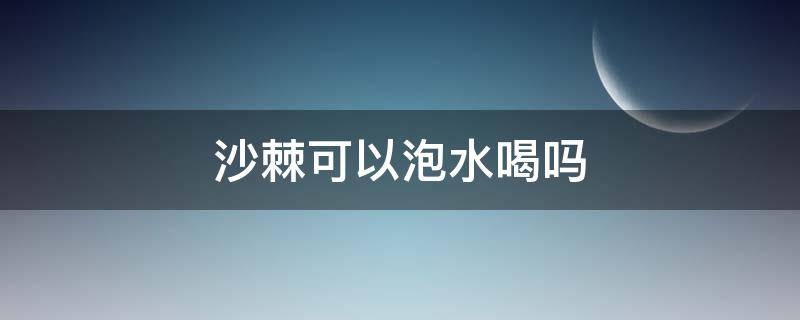 沙棘可以泡水喝吗