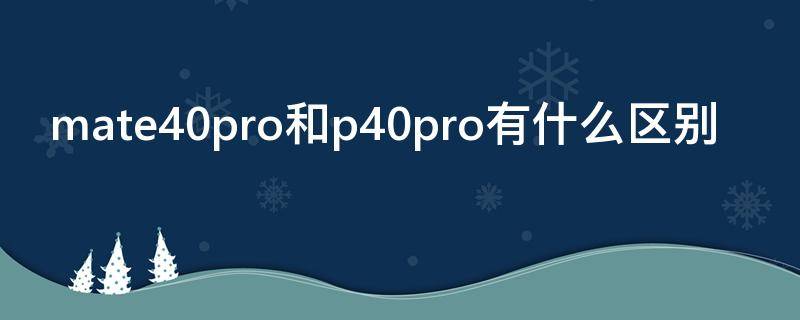 mate40pro和p40pro有什么区别