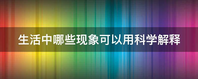 生活中哪些现象可以用科学解释