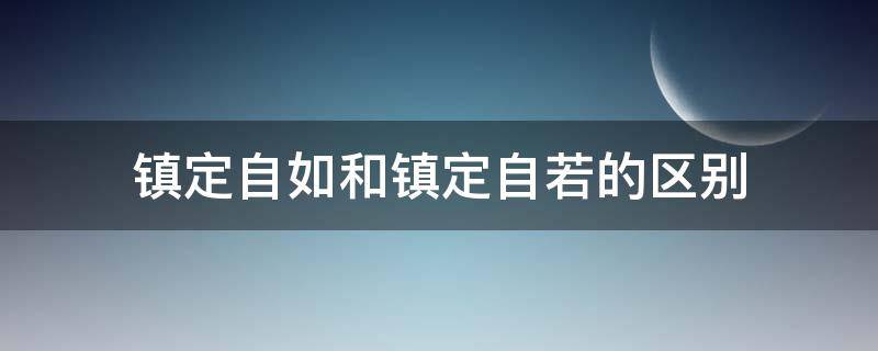 镇定自如和镇定自若的区别