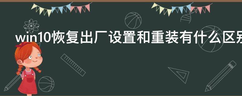 win10恢复出厂设置和重装有什么区别