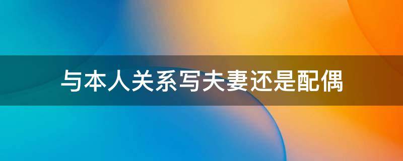 与本人关系写夫妻还是配偶-墨子百科 与本人关系写夫妻还是配偶