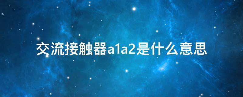 交流接触器a1a2是什么意思