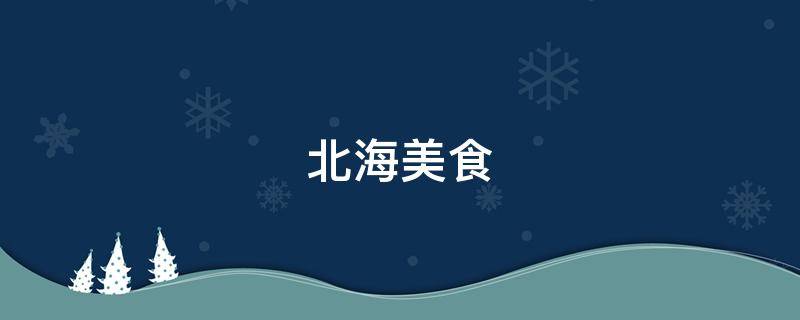 北海美食-墨子百科 北海美食