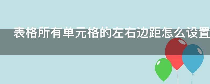 表格所有单元格的左右边距怎么设置