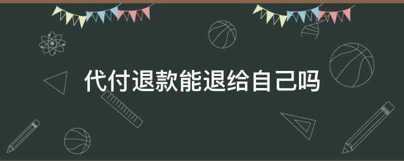 代付退款能退给自己吗