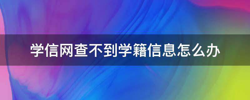 学信网查不到学籍信息怎么办