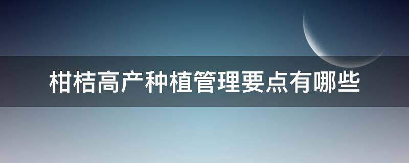 柑桔高产种植管理要点有哪些