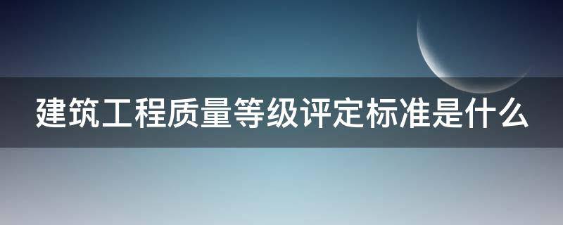 建筑工程质量等级评定标准是什么