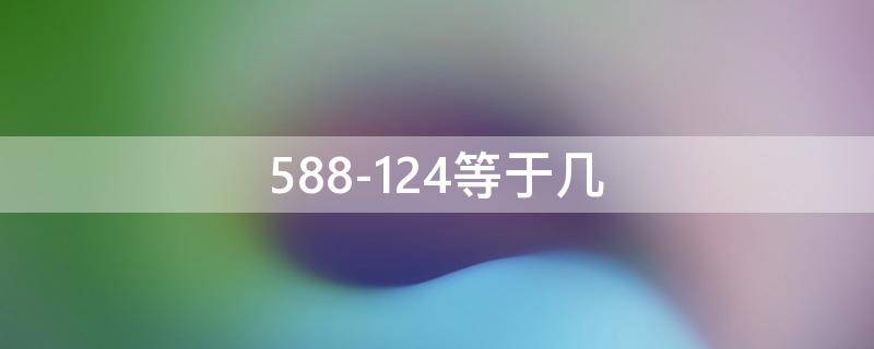 588-124等于几