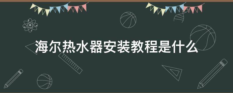 海尔热水器安装教程是什么