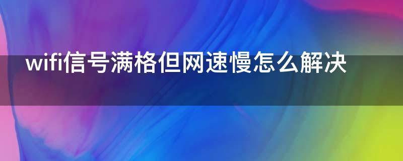 wifi信号满格但网速慢怎么解决