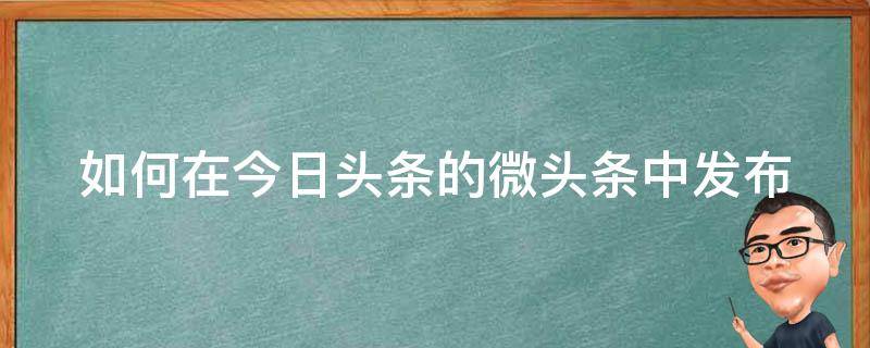 如何在今日头条的微头条中发布