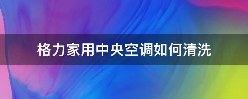 格力家用中央空调如何清洗