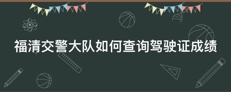 福清交警大队如何查询驾驶证成绩