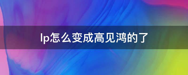 lp怎么变成高见鸿的了