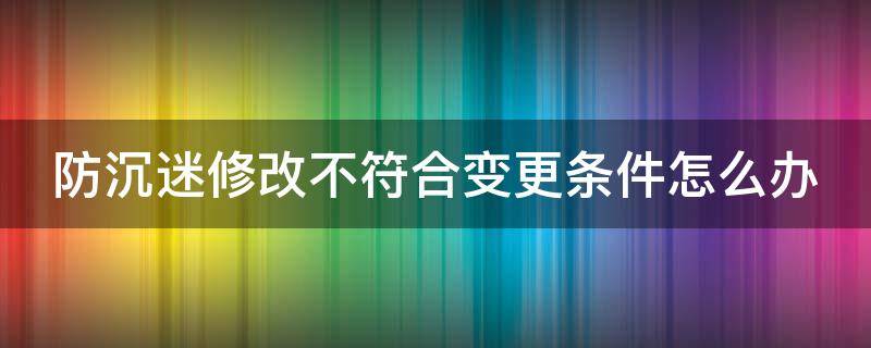 防沉迷修改不符合变更条件怎么办