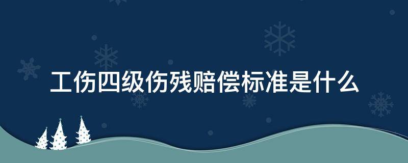 工伤四级伤残赔偿标准是什么