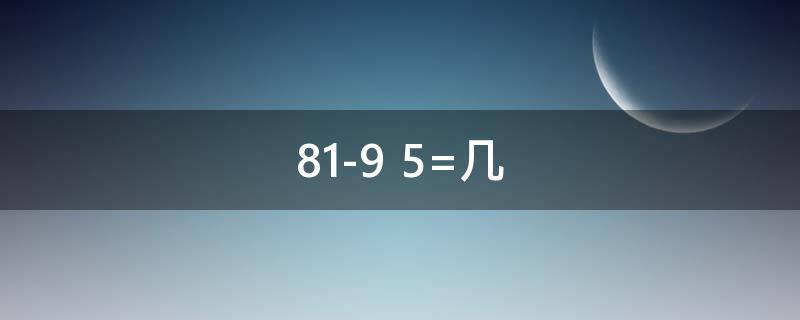 81-9+5=几