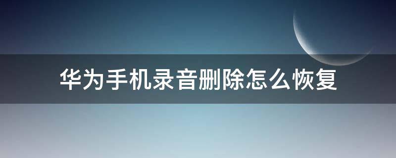 华为手机录音删除怎么恢复