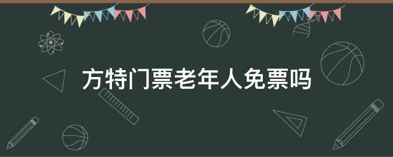 方特门票老年人免票吗