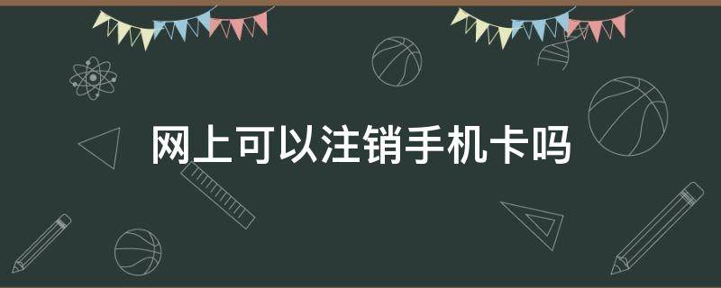 网上可以注销手机卡吗