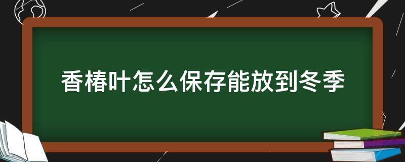 香椿叶怎么保存能放到冬季