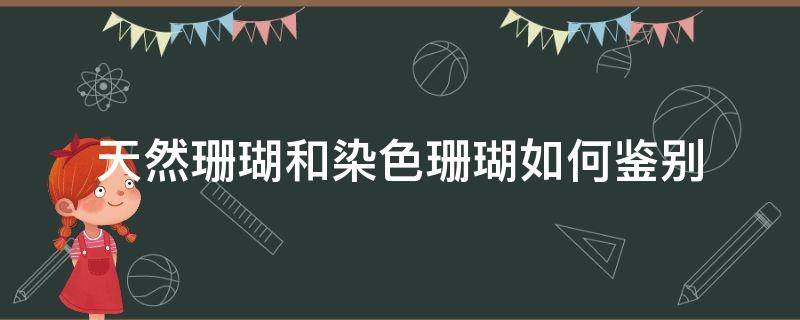 天然珊瑚和染色珊瑚如何鉴别